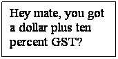 Text Box: Hey mate, you got a dollar plus ten percent GST?
